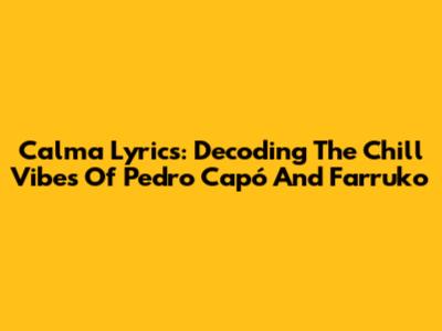 Calma Lyrics: Decoding The Chill Vibes Of Pedro Capó And Farruko